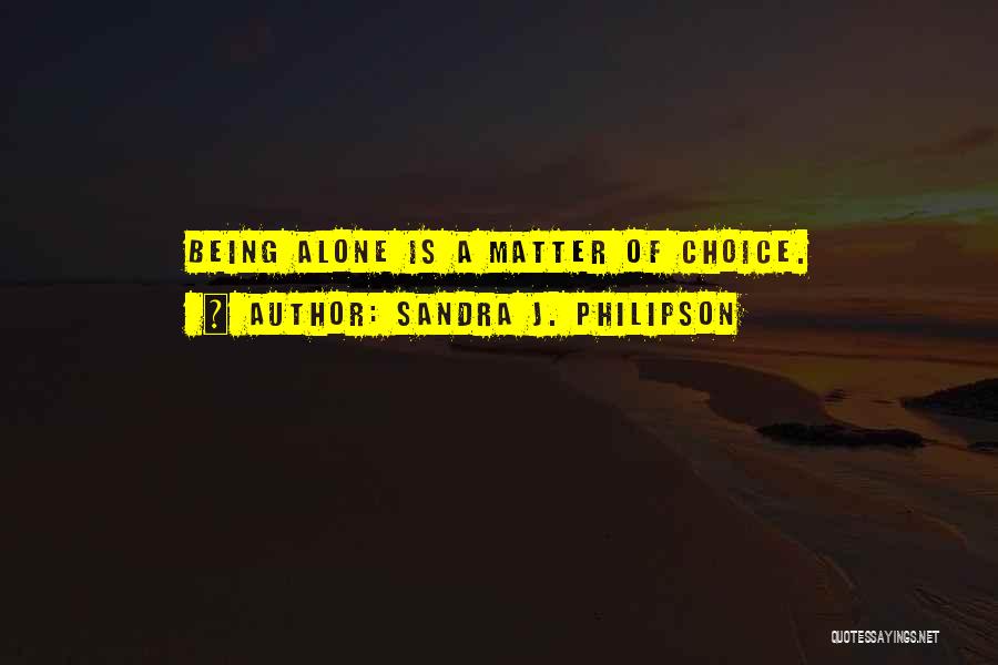 Sandra J. Philipson Quotes: Being Alone Is A Matter Of Choice.