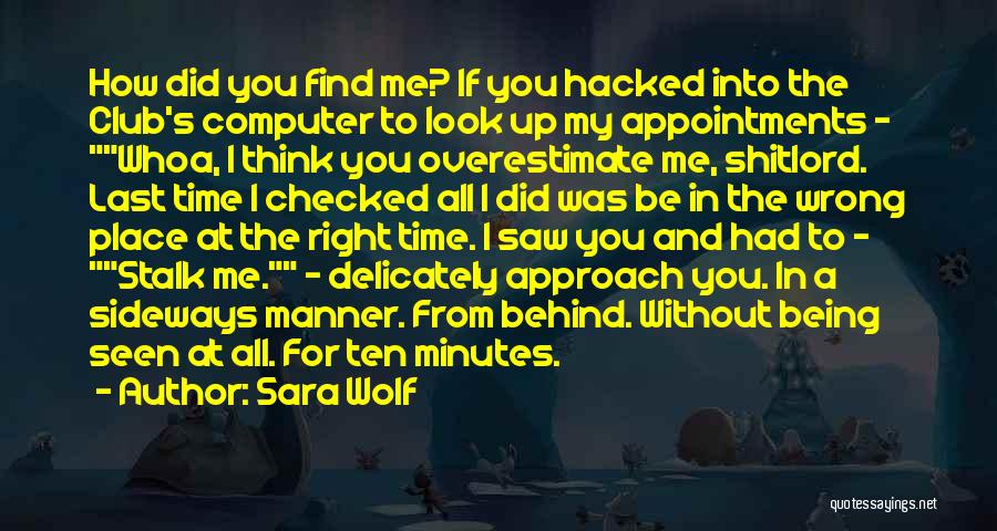 Sara Wolf Quotes: How Did You Find Me? If You Hacked Into The Club's Computer To Look Up My Appointments - Whoa, I
