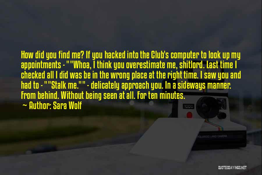 Sara Wolf Quotes: How Did You Find Me? If You Hacked Into The Club's Computer To Look Up My Appointments - Whoa, I