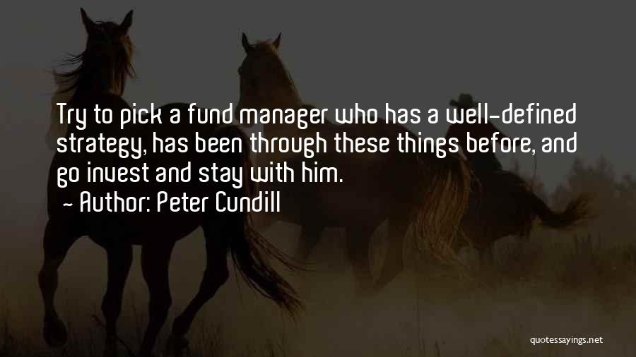 Peter Cundill Quotes: Try To Pick A Fund Manager Who Has A Well-defined Strategy, Has Been Through These Things Before, And Go Invest