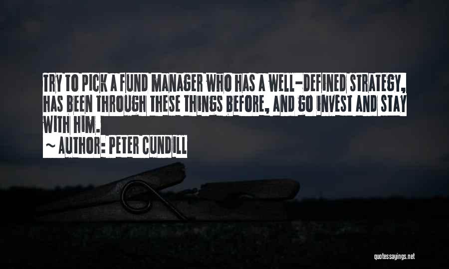 Peter Cundill Quotes: Try To Pick A Fund Manager Who Has A Well-defined Strategy, Has Been Through These Things Before, And Go Invest