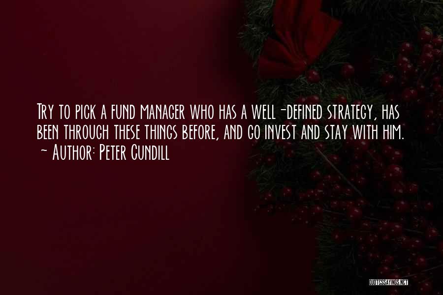 Peter Cundill Quotes: Try To Pick A Fund Manager Who Has A Well-defined Strategy, Has Been Through These Things Before, And Go Invest