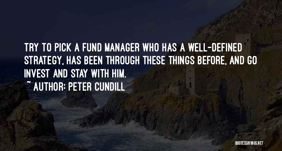 Peter Cundill Quotes: Try To Pick A Fund Manager Who Has A Well-defined Strategy, Has Been Through These Things Before, And Go Invest