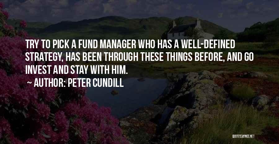 Peter Cundill Quotes: Try To Pick A Fund Manager Who Has A Well-defined Strategy, Has Been Through These Things Before, And Go Invest