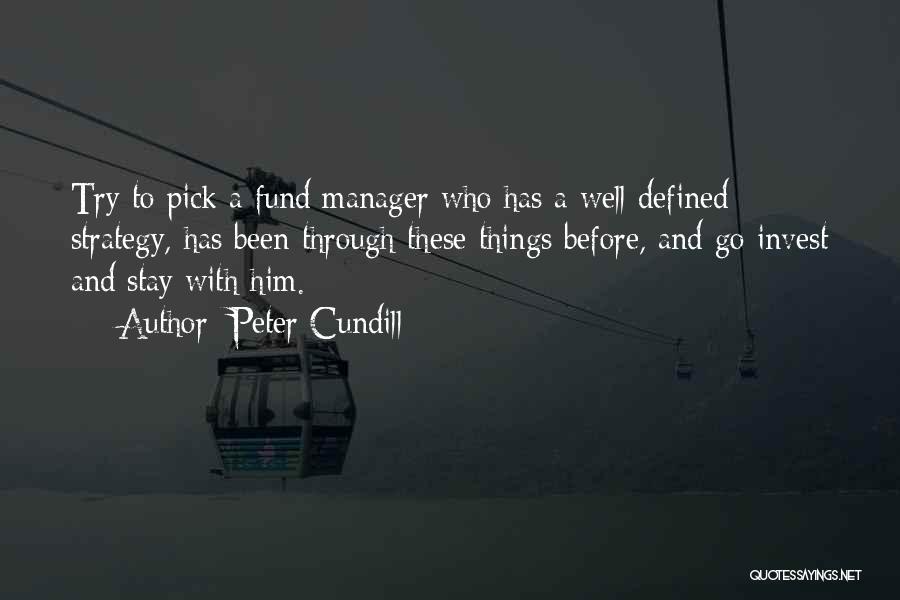 Peter Cundill Quotes: Try To Pick A Fund Manager Who Has A Well-defined Strategy, Has Been Through These Things Before, And Go Invest