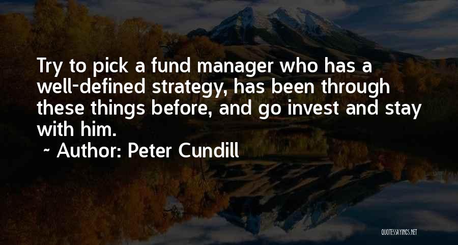 Peter Cundill Quotes: Try To Pick A Fund Manager Who Has A Well-defined Strategy, Has Been Through These Things Before, And Go Invest