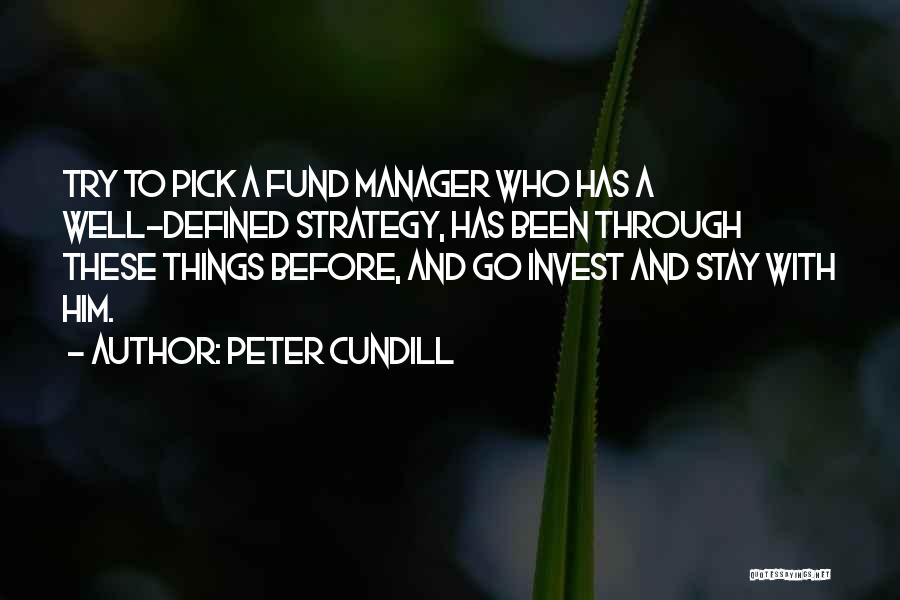 Peter Cundill Quotes: Try To Pick A Fund Manager Who Has A Well-defined Strategy, Has Been Through These Things Before, And Go Invest