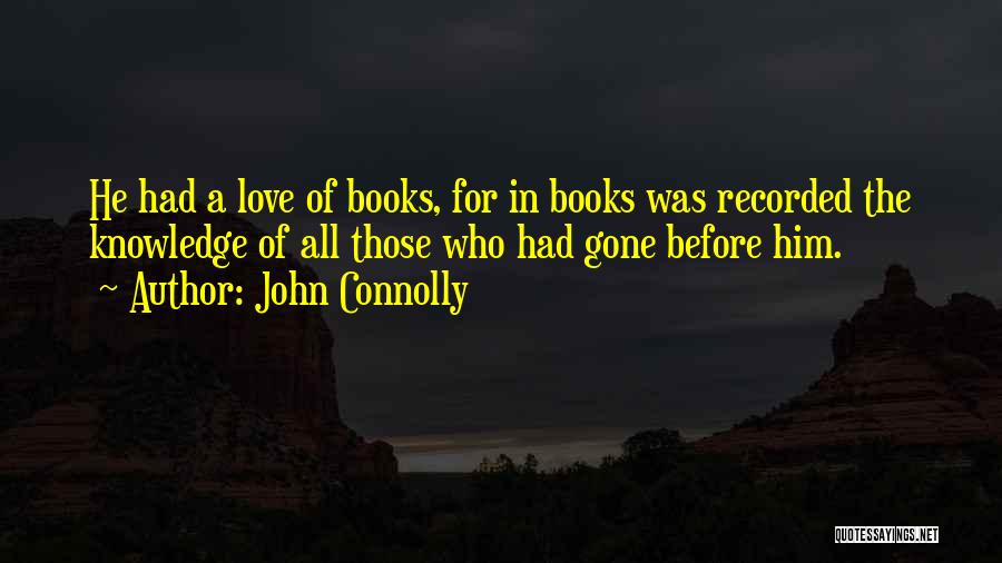 John Connolly Quotes: He Had A Love Of Books, For In Books Was Recorded The Knowledge Of All Those Who Had Gone Before