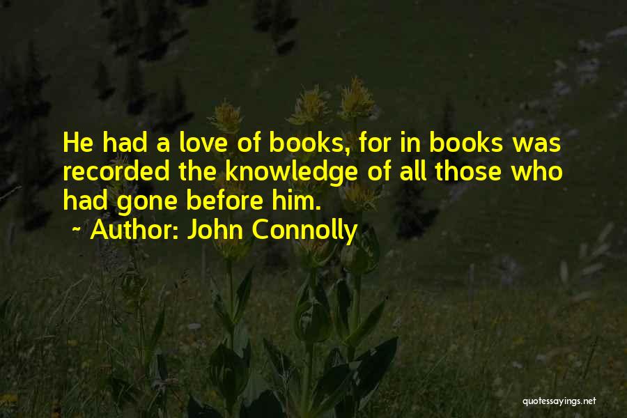 John Connolly Quotes: He Had A Love Of Books, For In Books Was Recorded The Knowledge Of All Those Who Had Gone Before