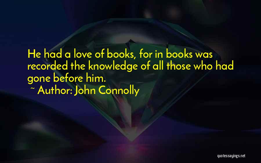 John Connolly Quotes: He Had A Love Of Books, For In Books Was Recorded The Knowledge Of All Those Who Had Gone Before