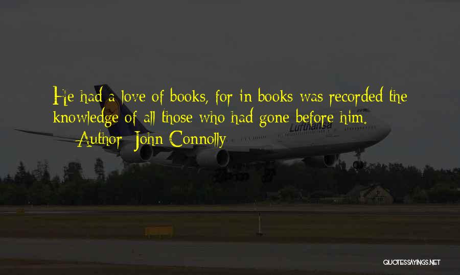 John Connolly Quotes: He Had A Love Of Books, For In Books Was Recorded The Knowledge Of All Those Who Had Gone Before