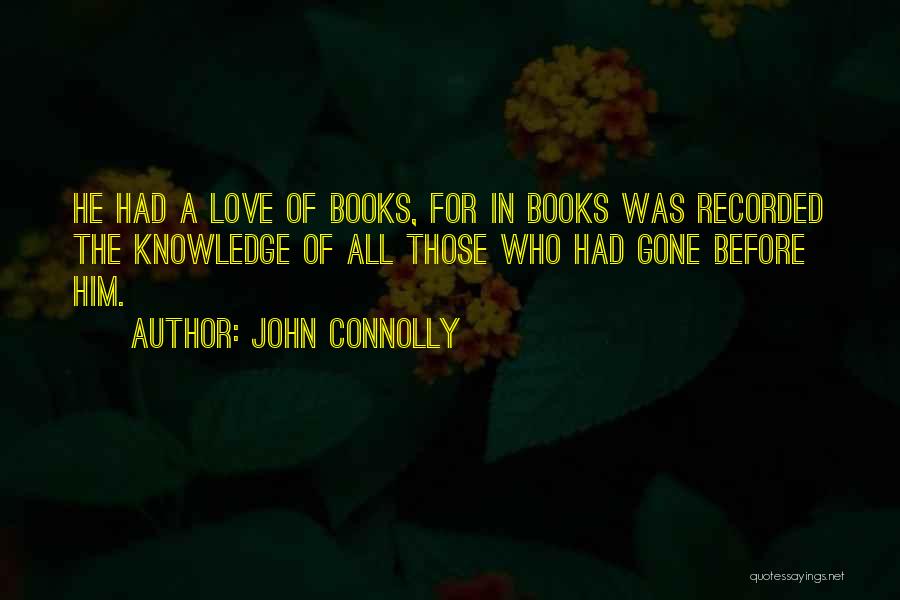 John Connolly Quotes: He Had A Love Of Books, For In Books Was Recorded The Knowledge Of All Those Who Had Gone Before