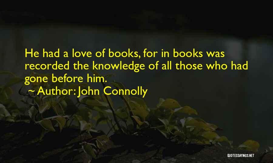 John Connolly Quotes: He Had A Love Of Books, For In Books Was Recorded The Knowledge Of All Those Who Had Gone Before