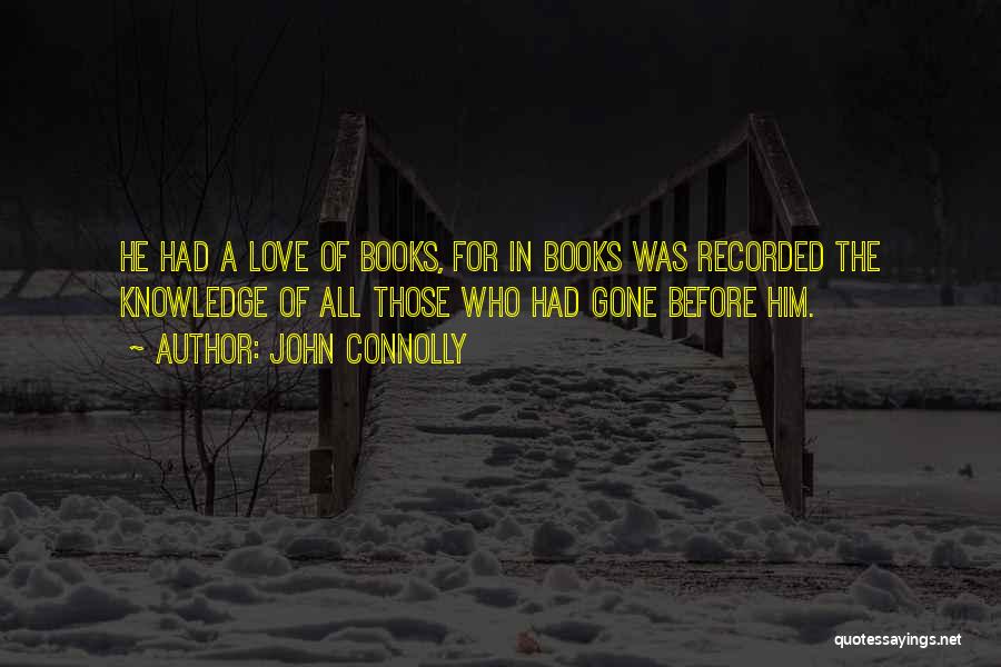 John Connolly Quotes: He Had A Love Of Books, For In Books Was Recorded The Knowledge Of All Those Who Had Gone Before
