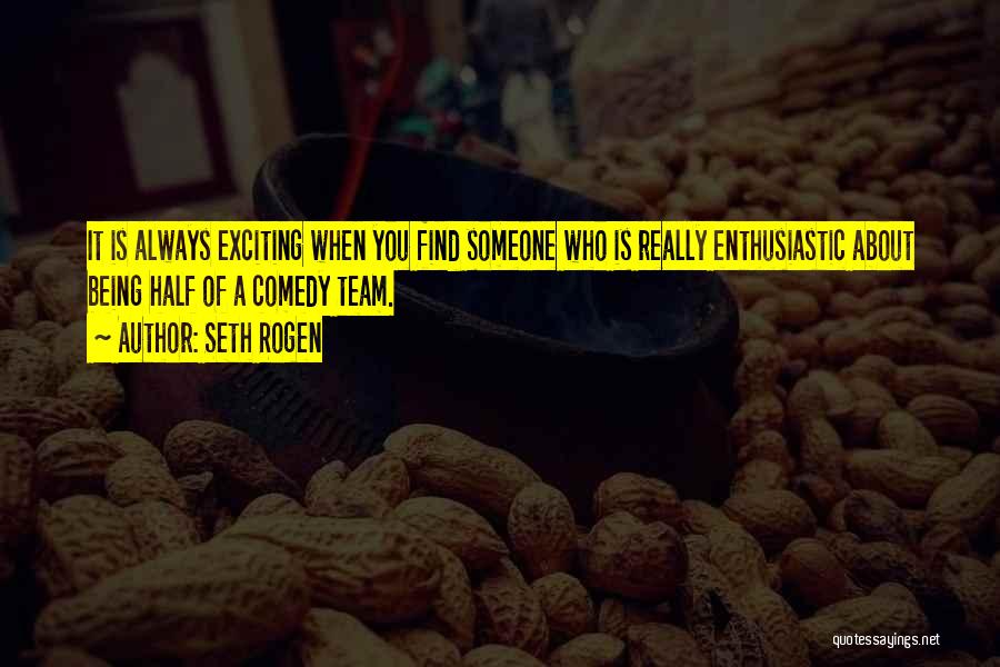 Seth Rogen Quotes: It Is Always Exciting When You Find Someone Who Is Really Enthusiastic About Being Half Of A Comedy Team.