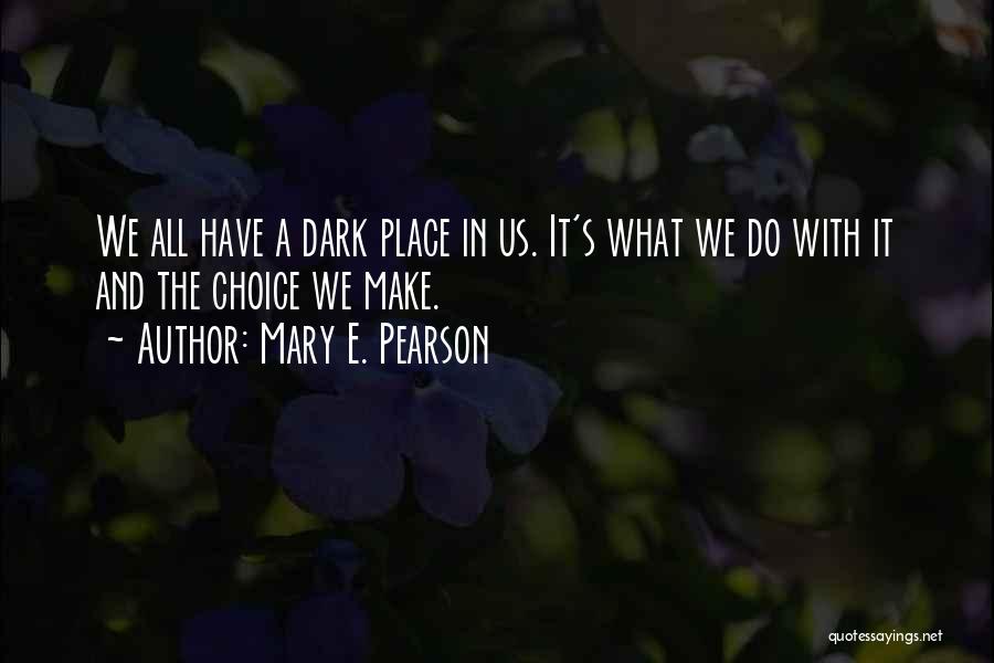 Mary E. Pearson Quotes: We All Have A Dark Place In Us. It's What We Do With It And The Choice We Make.