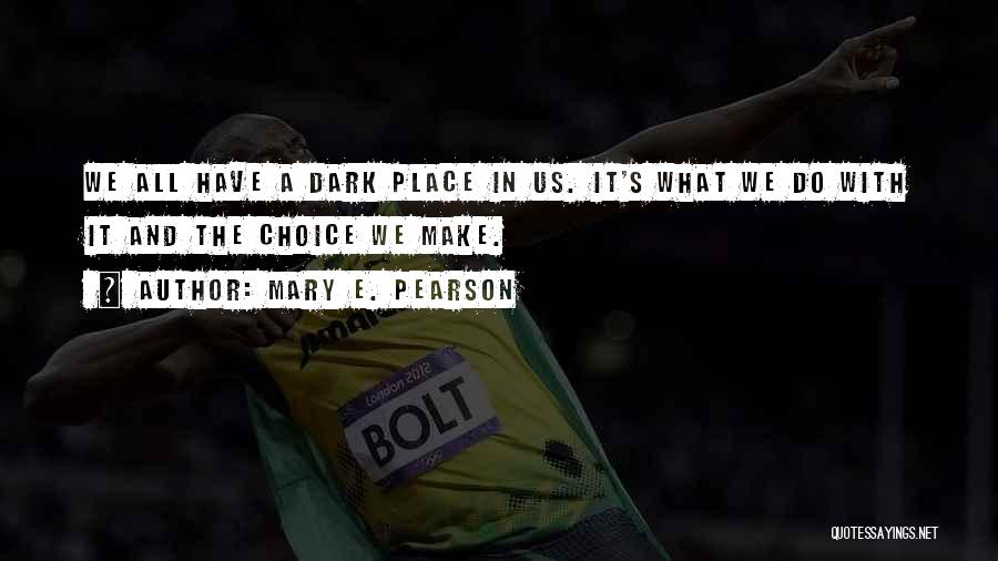 Mary E. Pearson Quotes: We All Have A Dark Place In Us. It's What We Do With It And The Choice We Make.