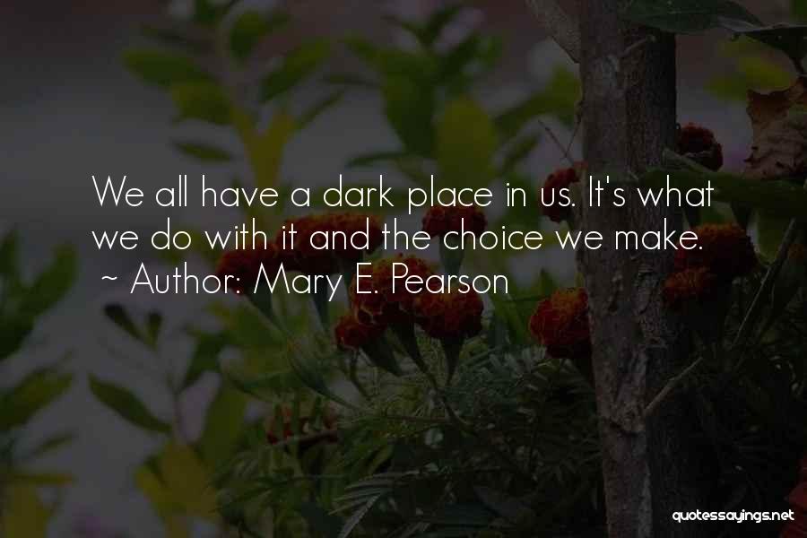 Mary E. Pearson Quotes: We All Have A Dark Place In Us. It's What We Do With It And The Choice We Make.
