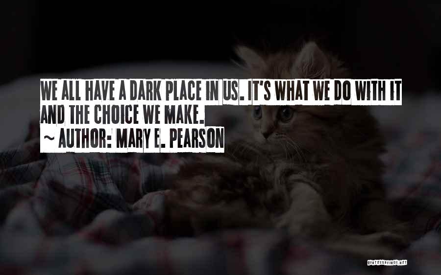 Mary E. Pearson Quotes: We All Have A Dark Place In Us. It's What We Do With It And The Choice We Make.