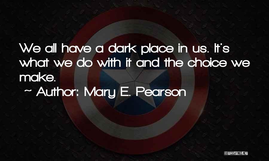 Mary E. Pearson Quotes: We All Have A Dark Place In Us. It's What We Do With It And The Choice We Make.