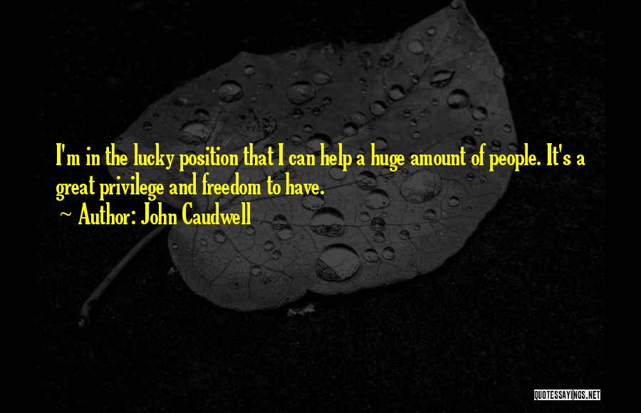 John Caudwell Quotes: I'm In The Lucky Position That I Can Help A Huge Amount Of People. It's A Great Privilege And Freedom