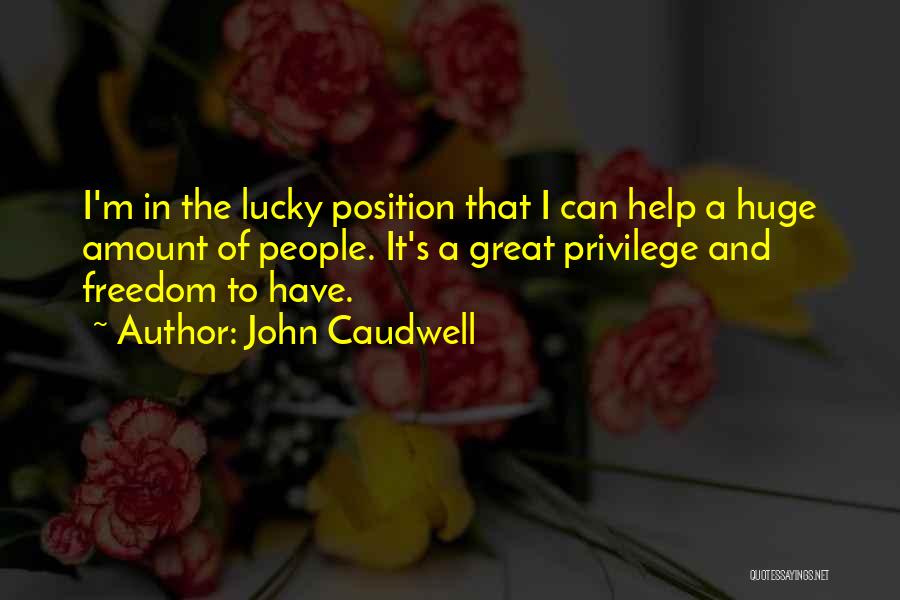 John Caudwell Quotes: I'm In The Lucky Position That I Can Help A Huge Amount Of People. It's A Great Privilege And Freedom