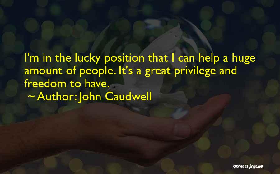 John Caudwell Quotes: I'm In The Lucky Position That I Can Help A Huge Amount Of People. It's A Great Privilege And Freedom