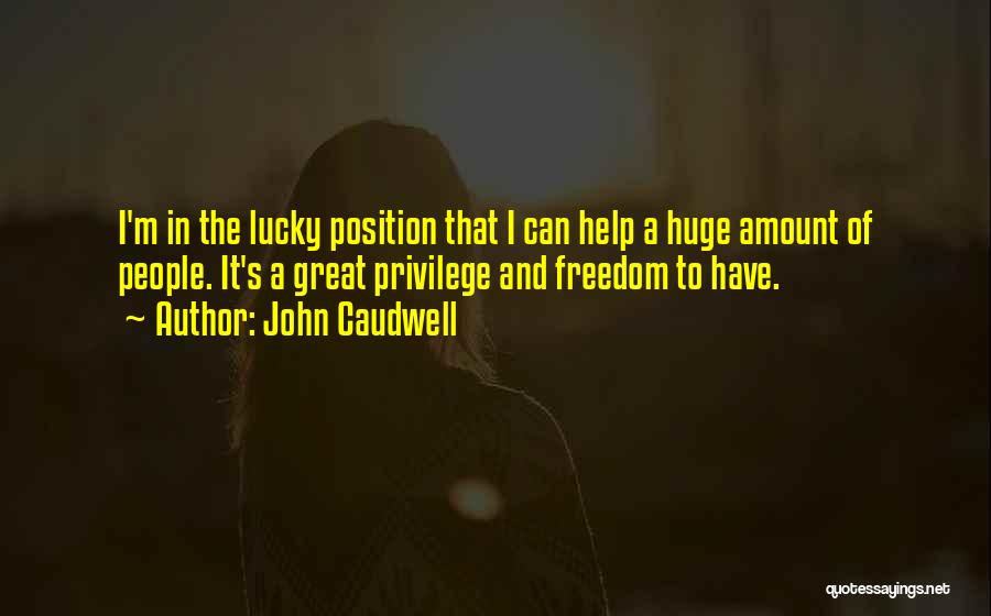 John Caudwell Quotes: I'm In The Lucky Position That I Can Help A Huge Amount Of People. It's A Great Privilege And Freedom