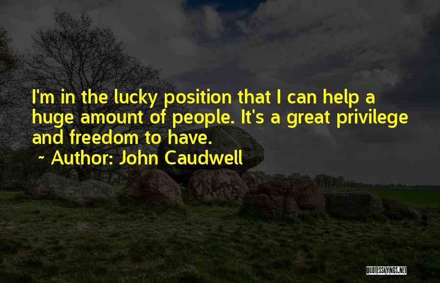 John Caudwell Quotes: I'm In The Lucky Position That I Can Help A Huge Amount Of People. It's A Great Privilege And Freedom