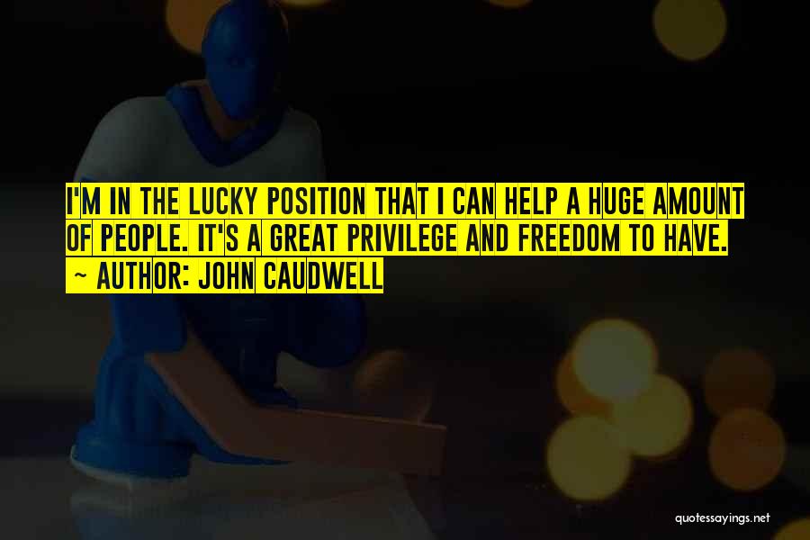 John Caudwell Quotes: I'm In The Lucky Position That I Can Help A Huge Amount Of People. It's A Great Privilege And Freedom