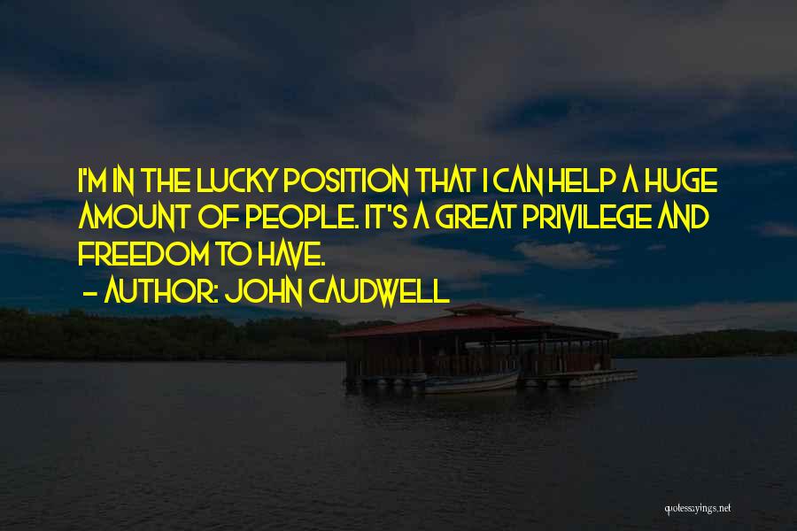 John Caudwell Quotes: I'm In The Lucky Position That I Can Help A Huge Amount Of People. It's A Great Privilege And Freedom