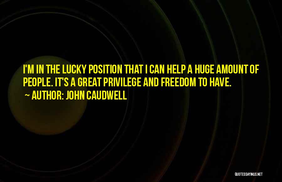 John Caudwell Quotes: I'm In The Lucky Position That I Can Help A Huge Amount Of People. It's A Great Privilege And Freedom