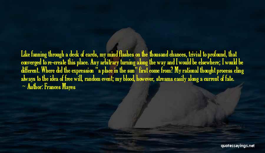 Frances Mayes Quotes: Like Fanning Through A Deck Of Cards, My Mind Flashes On The Thousand Chances, Trivial To Profound, That Converged To