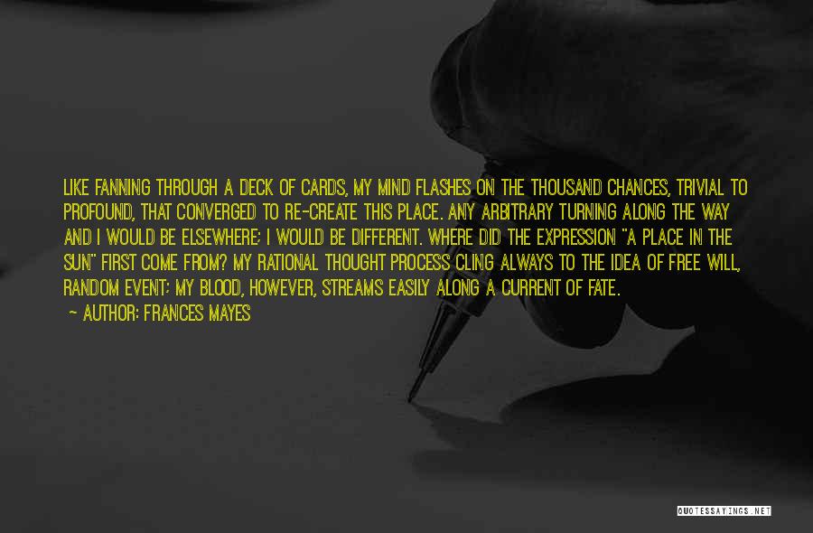 Frances Mayes Quotes: Like Fanning Through A Deck Of Cards, My Mind Flashes On The Thousand Chances, Trivial To Profound, That Converged To