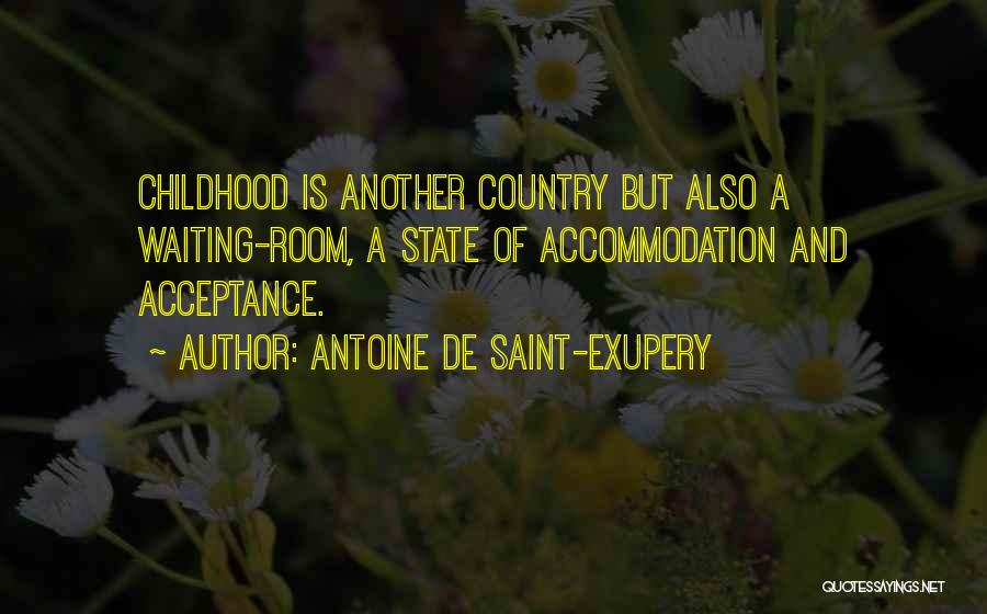 Antoine De Saint-Exupery Quotes: Childhood Is Another Country But Also A Waiting-room, A State Of Accommodation And Acceptance.