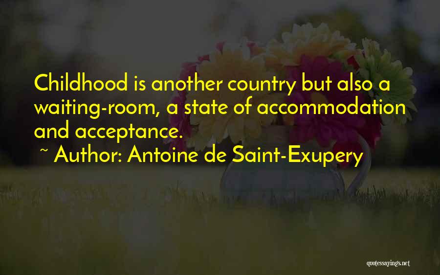 Antoine De Saint-Exupery Quotes: Childhood Is Another Country But Also A Waiting-room, A State Of Accommodation And Acceptance.