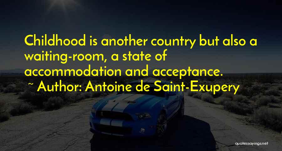 Antoine De Saint-Exupery Quotes: Childhood Is Another Country But Also A Waiting-room, A State Of Accommodation And Acceptance.