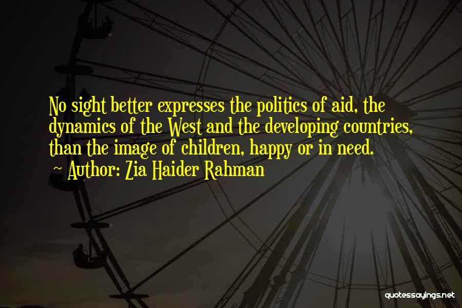 Zia Haider Rahman Quotes: No Sight Better Expresses The Politics Of Aid, The Dynamics Of The West And The Developing Countries, Than The Image