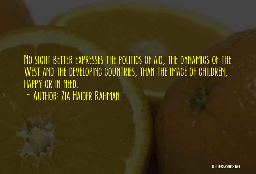 Zia Haider Rahman Quotes: No Sight Better Expresses The Politics Of Aid, The Dynamics Of The West And The Developing Countries, Than The Image