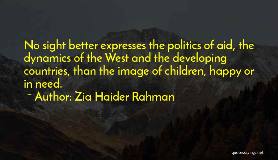 Zia Haider Rahman Quotes: No Sight Better Expresses The Politics Of Aid, The Dynamics Of The West And The Developing Countries, Than The Image