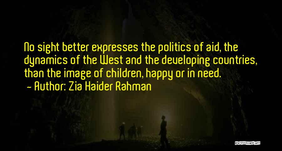 Zia Haider Rahman Quotes: No Sight Better Expresses The Politics Of Aid, The Dynamics Of The West And The Developing Countries, Than The Image