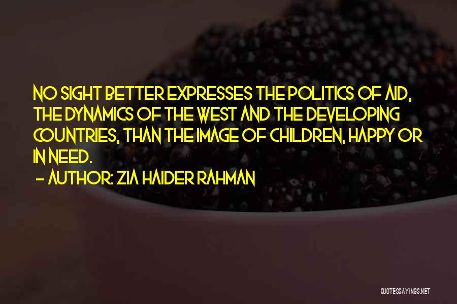 Zia Haider Rahman Quotes: No Sight Better Expresses The Politics Of Aid, The Dynamics Of The West And The Developing Countries, Than The Image