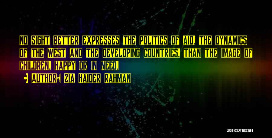 Zia Haider Rahman Quotes: No Sight Better Expresses The Politics Of Aid, The Dynamics Of The West And The Developing Countries, Than The Image