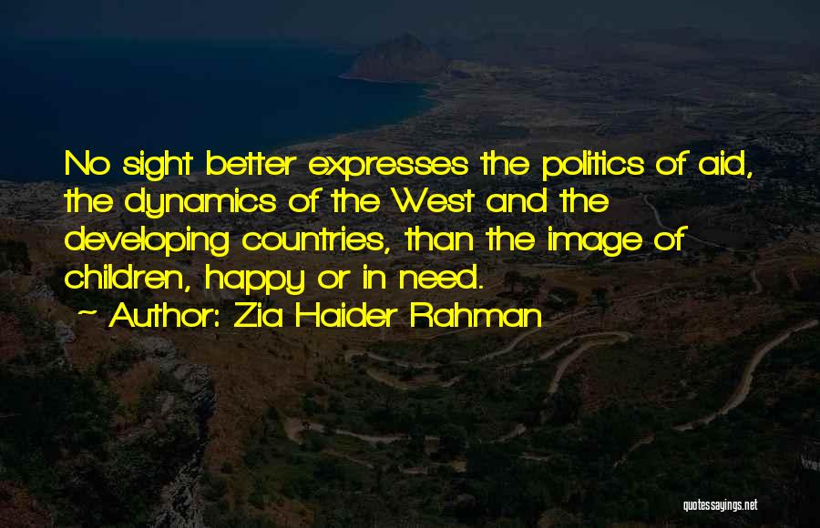 Zia Haider Rahman Quotes: No Sight Better Expresses The Politics Of Aid, The Dynamics Of The West And The Developing Countries, Than The Image