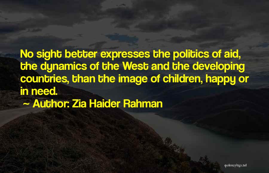 Zia Haider Rahman Quotes: No Sight Better Expresses The Politics Of Aid, The Dynamics Of The West And The Developing Countries, Than The Image