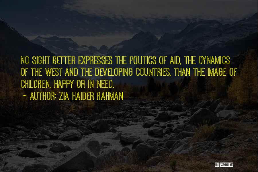 Zia Haider Rahman Quotes: No Sight Better Expresses The Politics Of Aid, The Dynamics Of The West And The Developing Countries, Than The Image