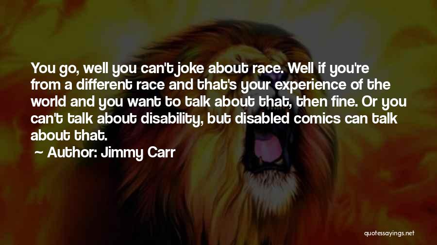 Jimmy Carr Quotes: You Go, Well You Can't Joke About Race. Well If You're From A Different Race And That's Your Experience Of