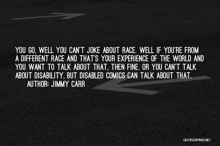 Jimmy Carr Quotes: You Go, Well You Can't Joke About Race. Well If You're From A Different Race And That's Your Experience Of