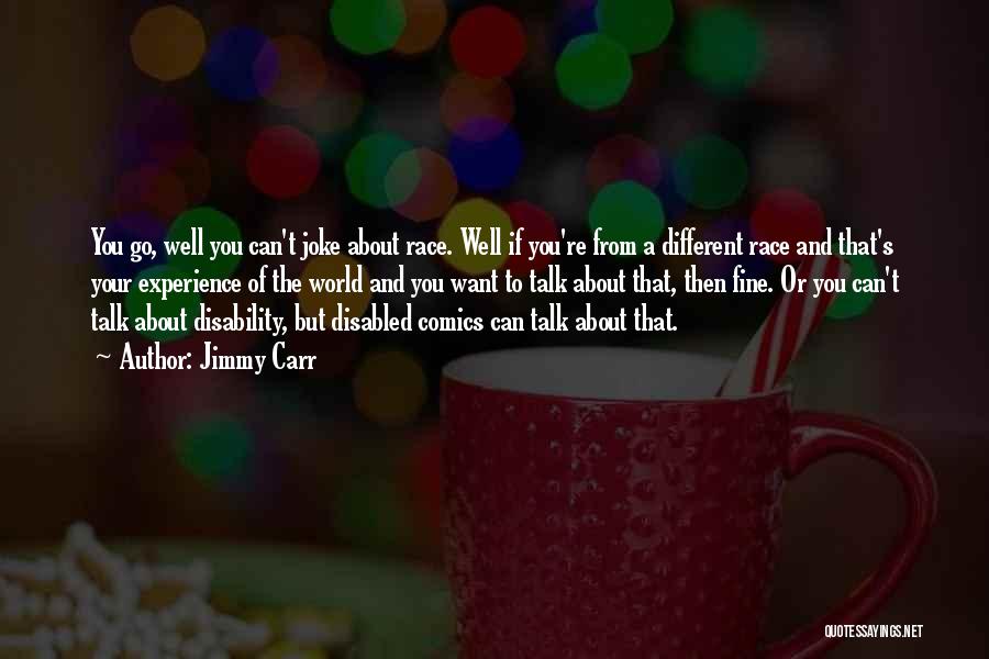 Jimmy Carr Quotes: You Go, Well You Can't Joke About Race. Well If You're From A Different Race And That's Your Experience Of