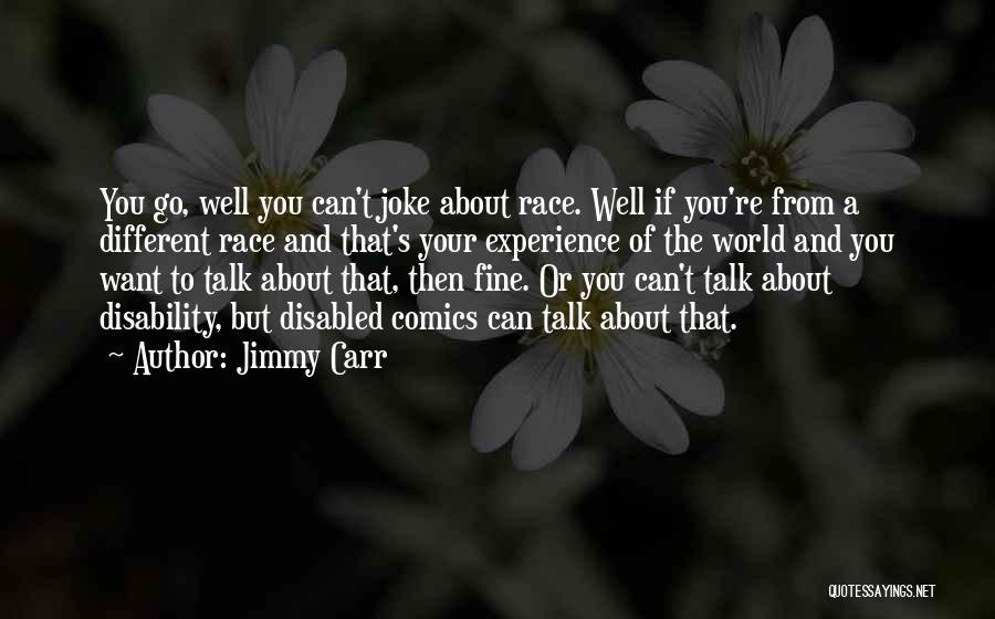 Jimmy Carr Quotes: You Go, Well You Can't Joke About Race. Well If You're From A Different Race And That's Your Experience Of